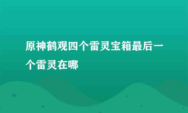 原神鹤观四个雷灵宝箱最后一个雷灵在哪