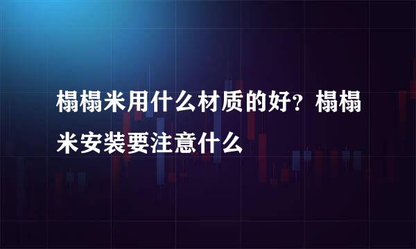 榻榻米用什么材质的好？榻榻米安装要注意什么