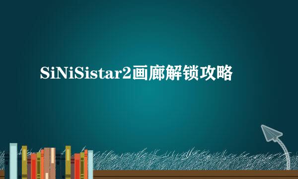 SiNiSistar2画廊解锁攻略