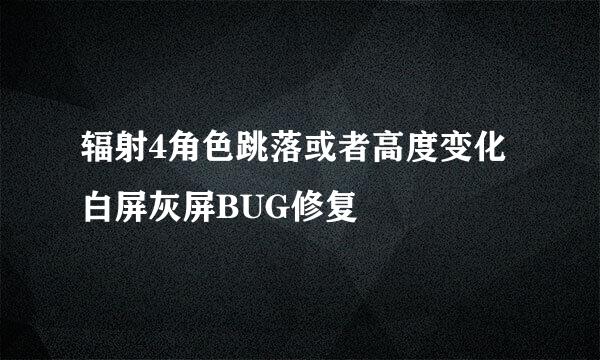 辐射4角色跳落或者高度变化白屏灰屏BUG修复