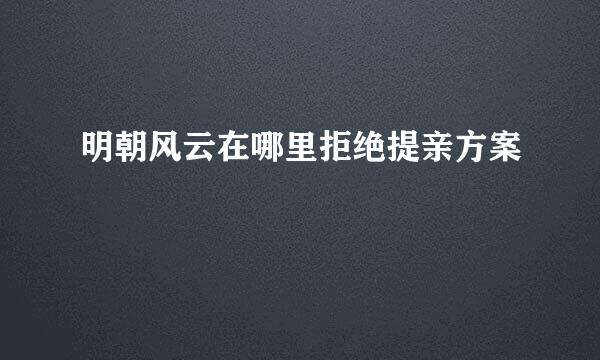 明朝风云在哪里拒绝提亲方案