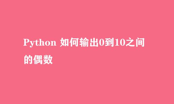Python 如何输出0到10之间的偶数