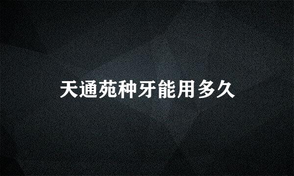 天通苑种牙能用多久