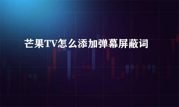 芒果TV怎么添加弹幕屏蔽词