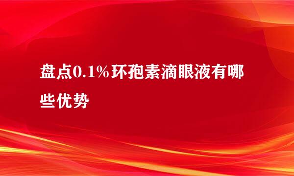 盘点0.1%环孢素滴眼液有哪些优势