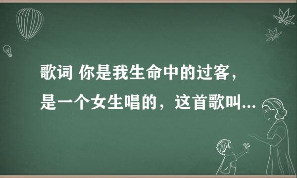 歌词 你是我生命中的过客，是一个女生唱的，这首歌叫什么名字