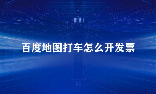 百度地图打车怎么开发票