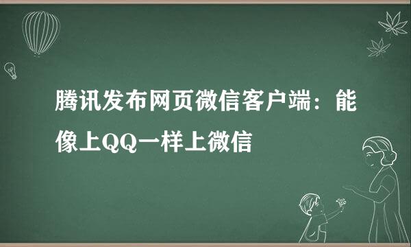 腾讯发布网页微信客户端：能像上QQ一样上微信