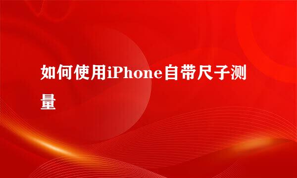 如何使用iPhone自带尺子测量