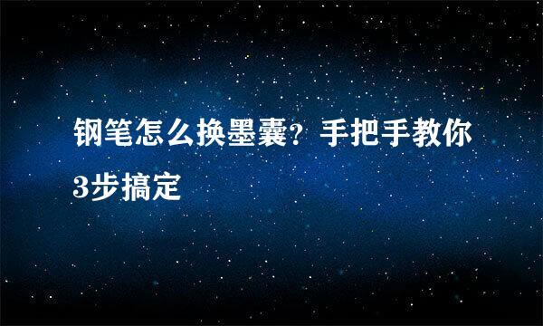 钢笔怎么换墨囊？手把手教你3步搞定