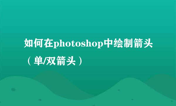 如何在photoshop中绘制箭头（单/双箭头）