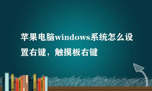 苹果电脑windows系统怎么设置右键，触摸板右键