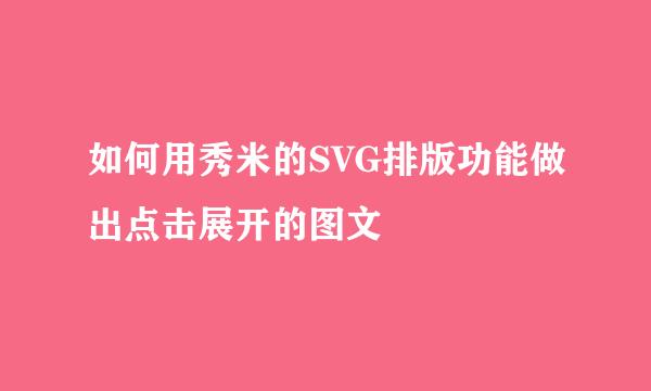 如何用秀米的SVG排版功能做出点击展开的图文