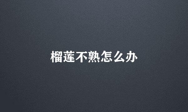 榴莲不熟怎么办