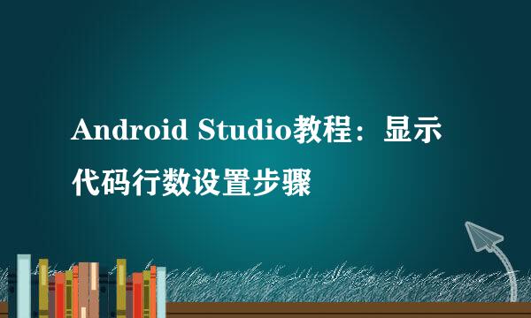 Android Studio教程：显示代码行数设置步骤