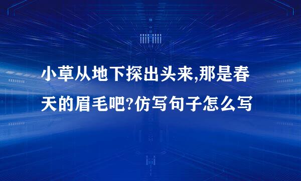 小草从地下探出头来,那是春天的眉毛吧?仿写句子怎么写
