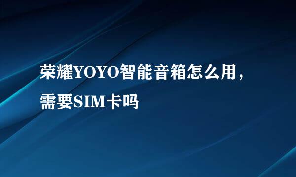 荣耀YOYO智能音箱怎么用，需要SIM卡吗