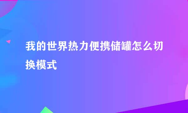 我的世界热力便携储罐怎么切换模式