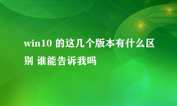 win10 的这几个版本有什么区别 谁能告诉我吗