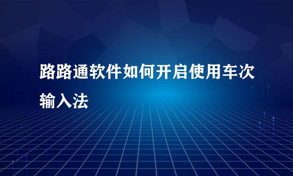 路路通软件如何开启使用车次输入法