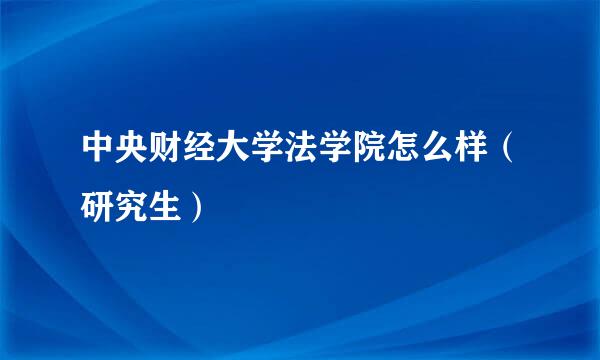 中央财经大学法学院怎么样（研究生）