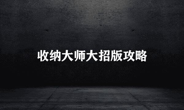 收纳大师大招版攻略