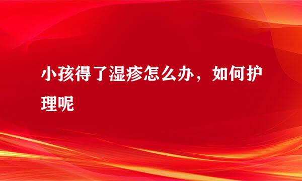 小孩得了湿疹怎么办，如何护理呢