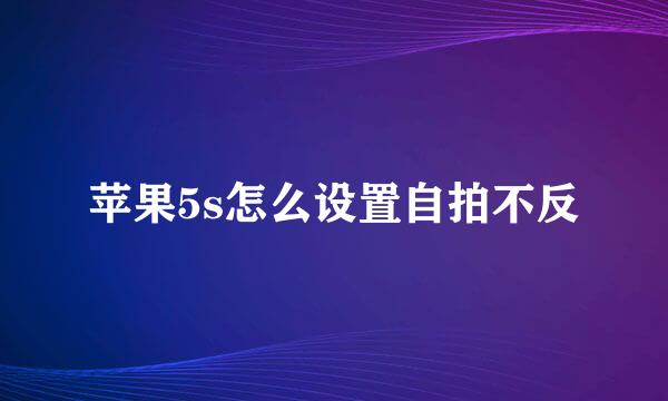 苹果5s怎么设置自拍不反