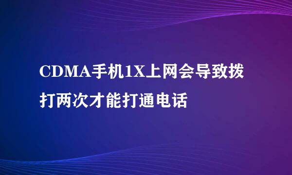 CDMA手机1X上网会导致拨打两次才能打通电话