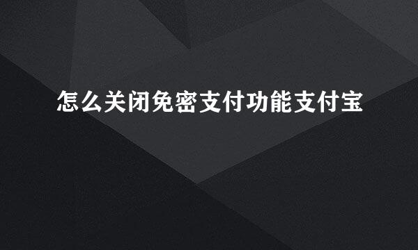 怎么关闭免密支付功能支付宝