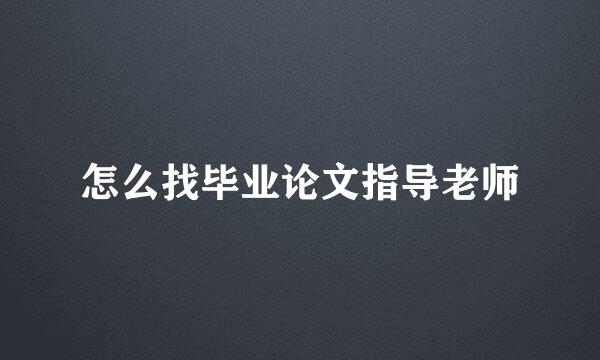 怎么找毕业论文指导老师