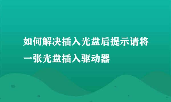 如何解决插入光盘后提示请将一张光盘插入驱动器