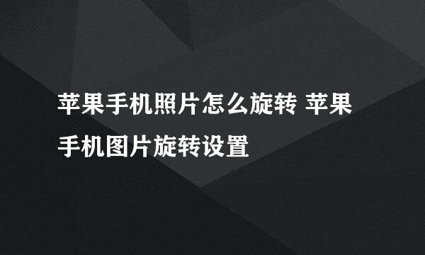 苹果手机照片怎么旋转 苹果手机图片旋转设置