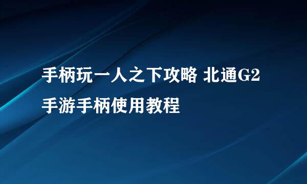手柄玩一人之下攻略 北通G2手游手柄使用教程