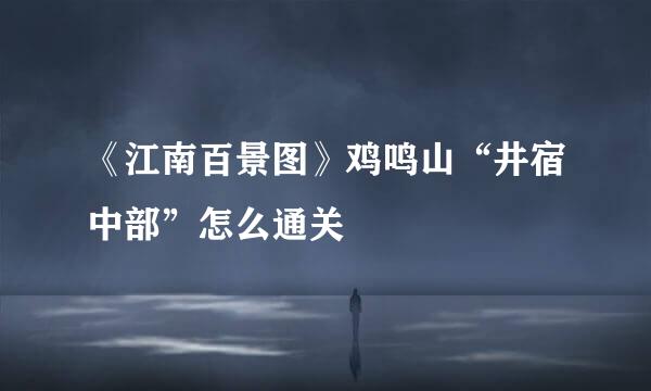 《江南百景图》鸡鸣山“井宿中部”怎么通关