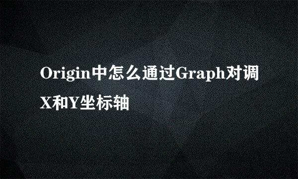 Origin中怎么通过Graph对调X和Y坐标轴