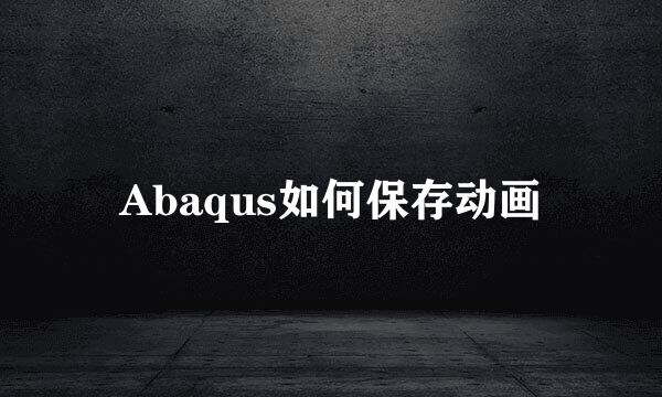 Abaqus如何保存动画
