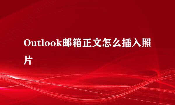 Outlook邮箱正文怎么插入照片