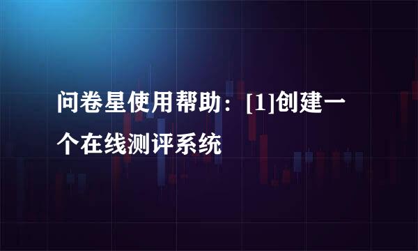 问卷星使用帮助：[1]创建一个在线测评系统