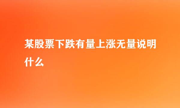 某股票下跌有量上涨无量说明什么