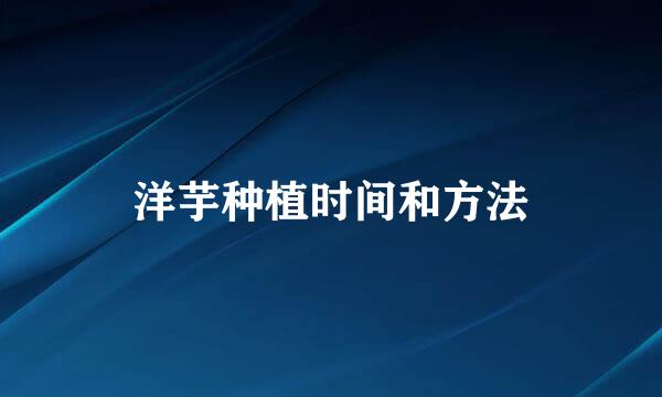 洋芋种植时间和方法