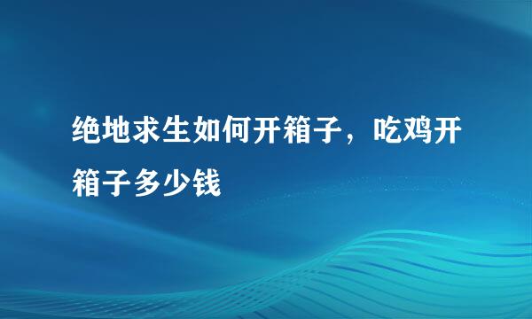 绝地求生如何开箱子，吃鸡开箱子多少钱
