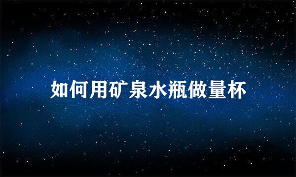 如何用矿泉水瓶做量杯