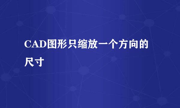 CAD图形只缩放一个方向的尺寸