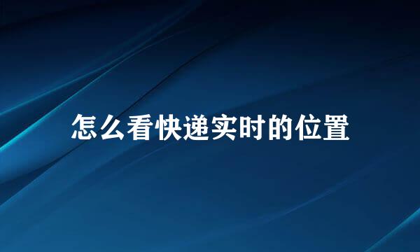 怎么看快递实时的位置