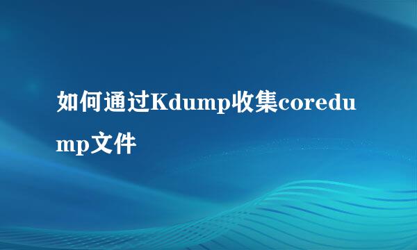 如何通过Kdump收集coredump文件