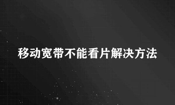 移动宽带不能看片解决方法