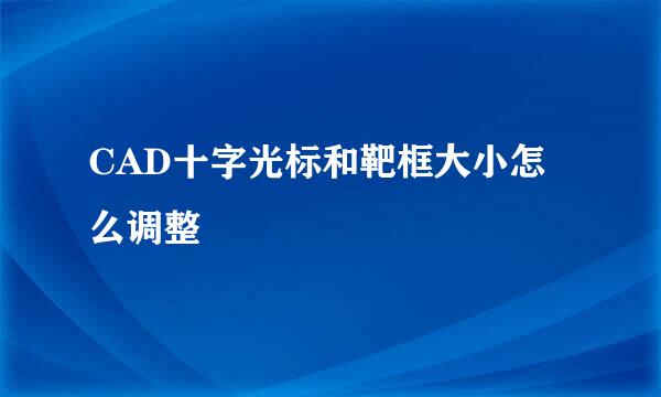 CAD十字光标和靶框大小怎么调整