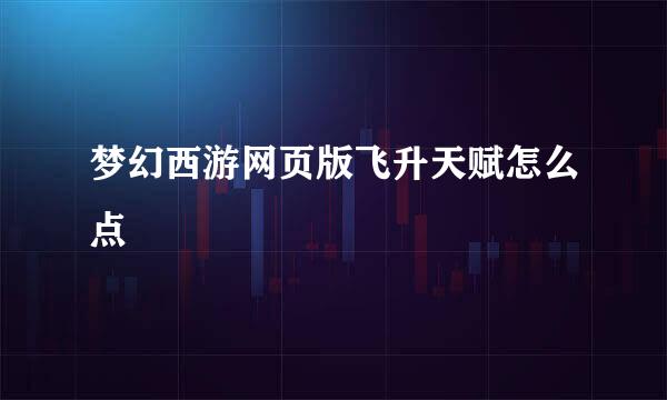 梦幻西游网页版飞升天赋怎么点