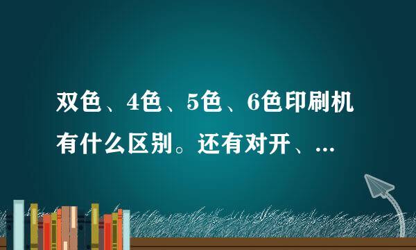 双色、4色、5色、6色印刷机有什么区别。还有对开、4开、8开这些都有什么具体的区别